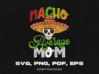 Nacho Average Mom Mexican Day of the Dead, Cinco de Mayo svg, png, pdf, eps - graphic design, clip art- instant download
